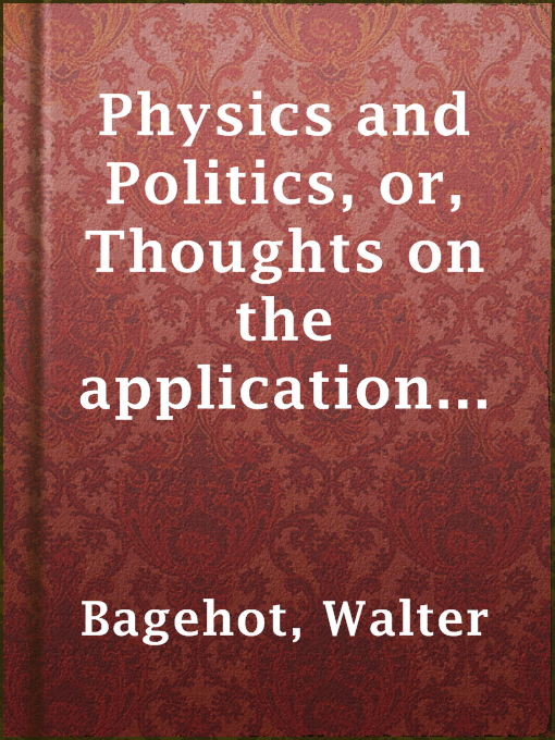 Title details for Physics and Politics, or, Thoughts on the application of the principles of "natural selection" and "inheritance" to political society by Walter Bagehot - Available